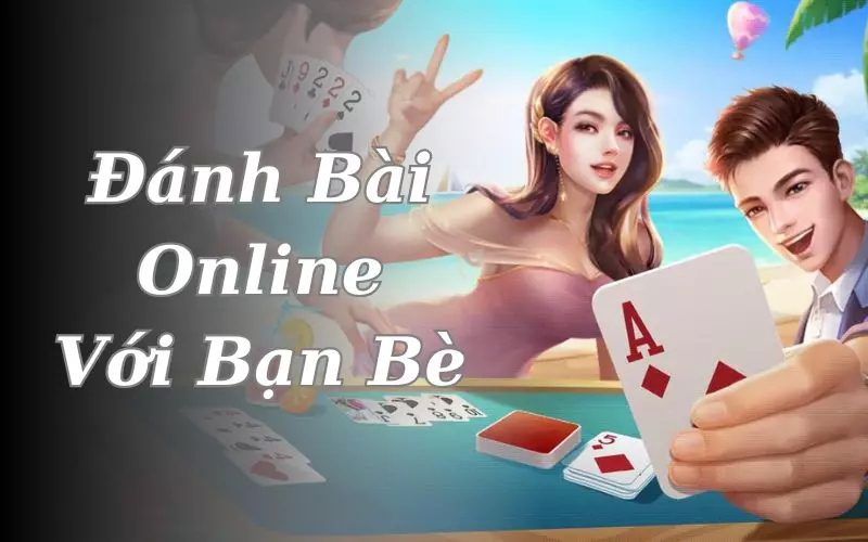 Đánh bài online với bạn bè nhận tiền thưởng