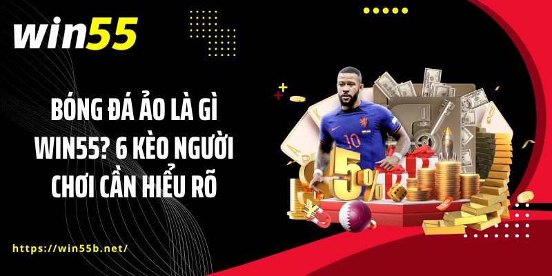 Bóng Đá Ảo Là Gì WIN55? 6 Kèo Người Chơi Cần Hiểu Rõ