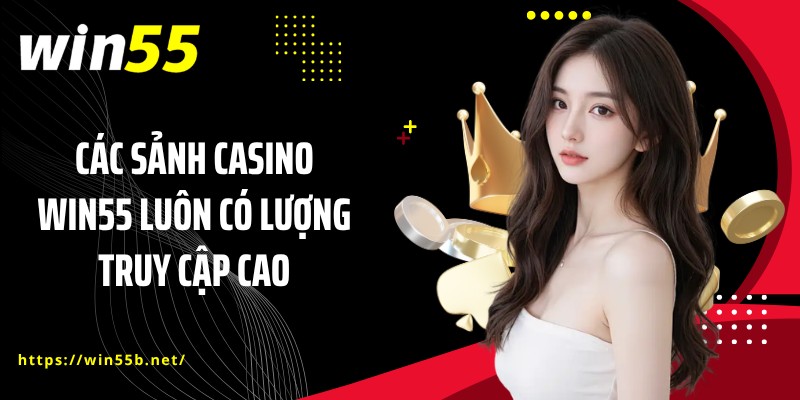Các sảnh casino WIN55 luôn có lượng truy cập cao