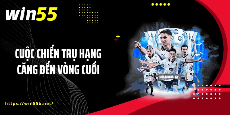 Cuộc chiến trụ hạng căng đến vòng cuối