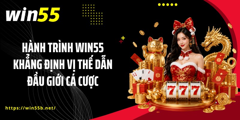 Hành trình WIN55 khẳng định vị thế dẫn đầu giới cá cược