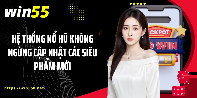 Hệ thống nổ hũ không ngừng cập nhật các siêu phẩm mới