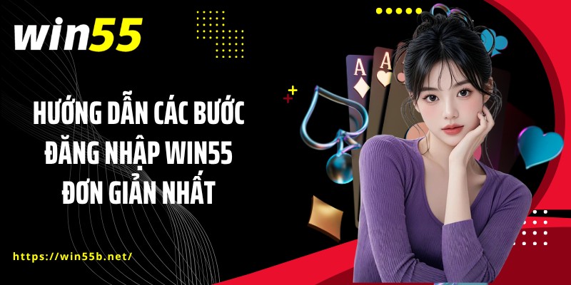 Hướng dẫn các bước đăng nhập WIN55 đơn giản nhất