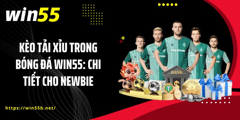 Kèo Tải Xỉu Trong Bóng Đá WIN55: Chi Tiết Cho Newbie