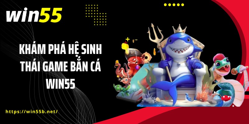 Khám phá hệ sinh thái game bắn cá WIN55
