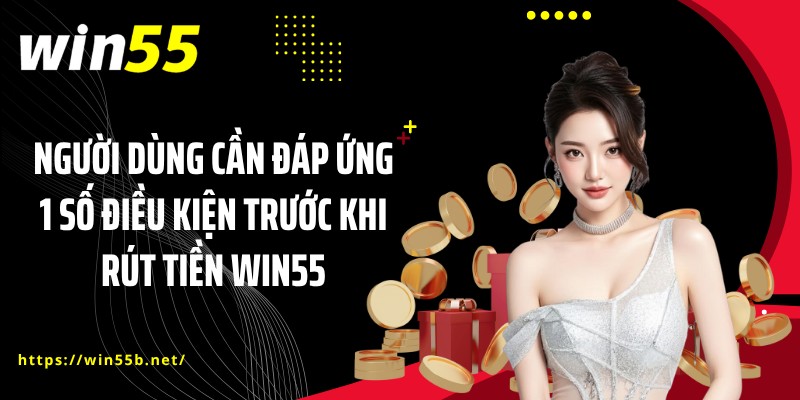 Người dùng cần đáp ứng 1 số điều kiện trước khi rút tiền WIN55