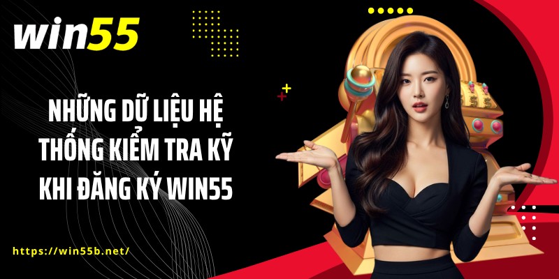 Những dữ liệu hệ thống kiểm tra kỹ khi đăng ký WIN55
