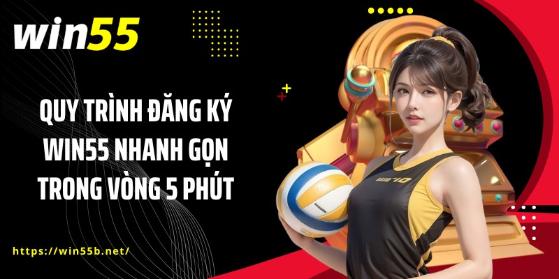 Quy trình đăng ký WIN55 nhanh gọn trong vòng 5 phút