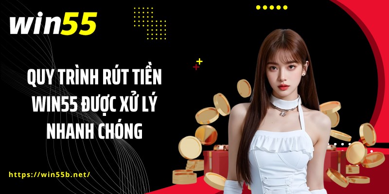 Quy trình rút tiền WIN55 được xử lý nhanh chóng