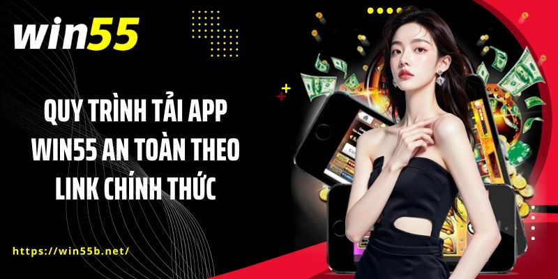 Quy trình tải app WIN55 an toàn theo link chính thức