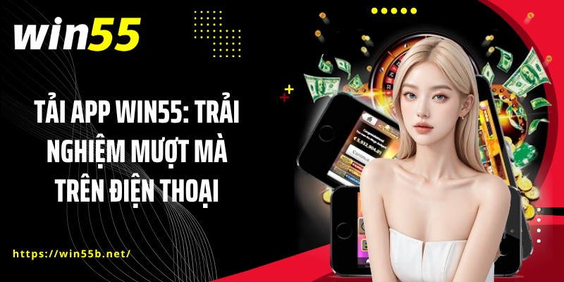Tải App WIN55: Trải Nghiệm Mượt Mà Trên Điện Thoại