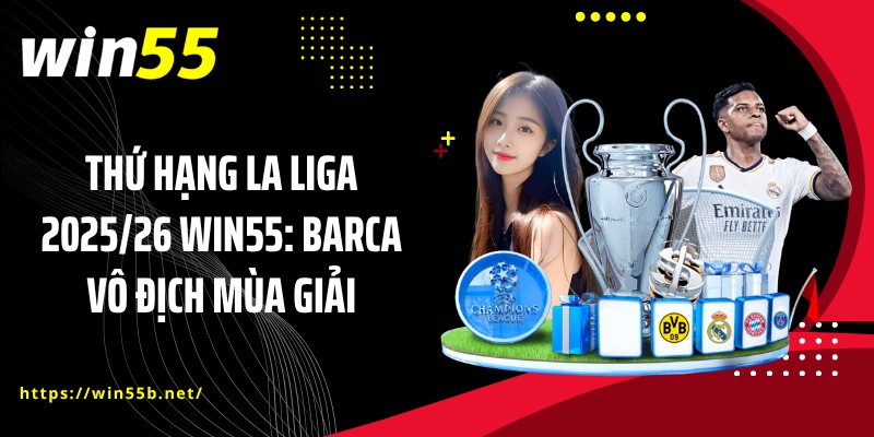 Thứ Hạng La Liga 2025/26 WIN55: Barca Vô Địch Mùa Giải