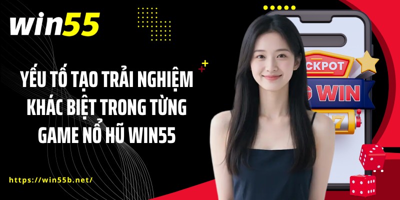 Yếu tố tạo trải nghiệm khác biệt trong từng game nổ hũ WIN55